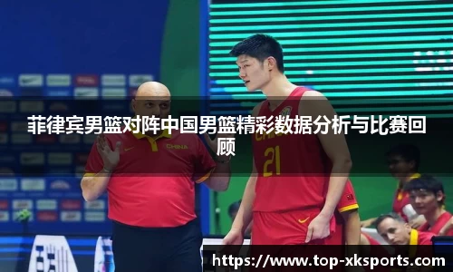 菲律宾男篮对阵中国男篮精彩数据分析与比赛回顾